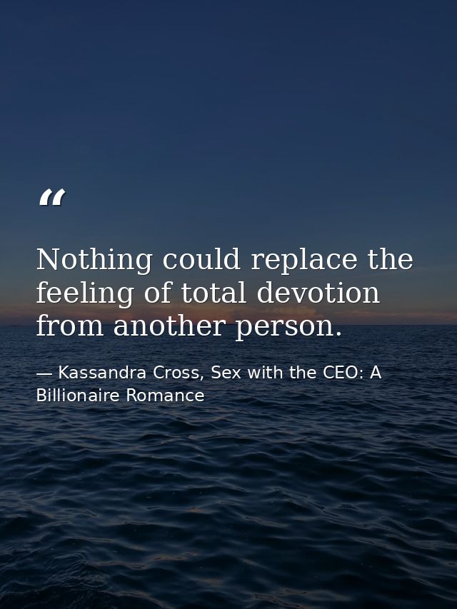 Nothing could replace the feeling of total devotion from another person. — Kassandra Cross, Sex with the CEO: A Billionaire Romance