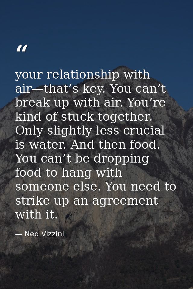 your relationship with air—that’s key. You can’t break up with air. You’re kind of stuck together. Only slightly less cr — Ned Vizzini
