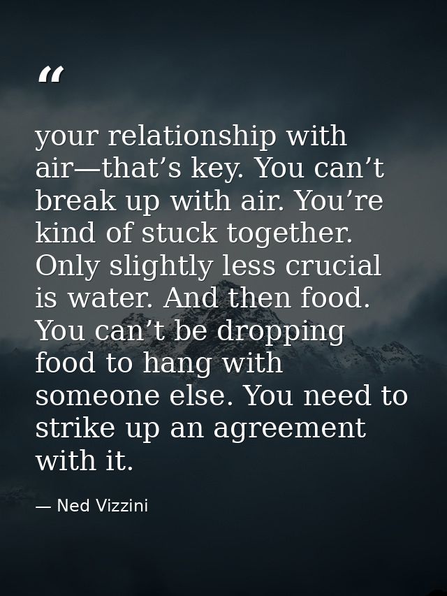 your relationship with air—that’s key. You can’t break up with air. You’re kind of stuck together. Only slightly less cr — Ned Vizzini