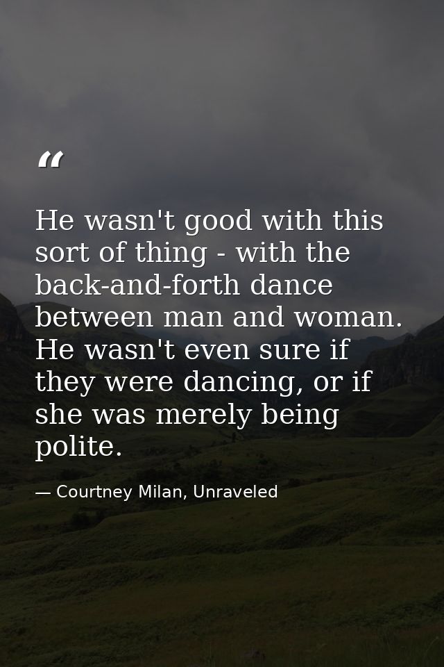 He wasn't good with this sort of thing - with the back-and-forth dance between man and woman. He wasn't even sure if the — Courtney Milan, Unraveled