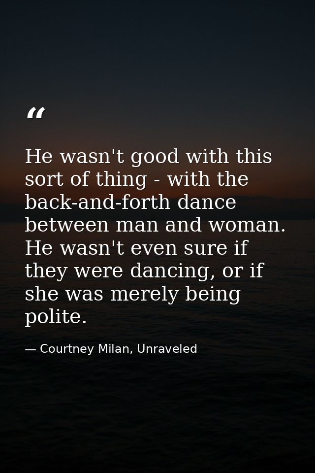 He wasn't good with this sort of thing - with the back-and-forth dance between man and woman. He wasn't even sure if the — Courtney Milan, Unraveled