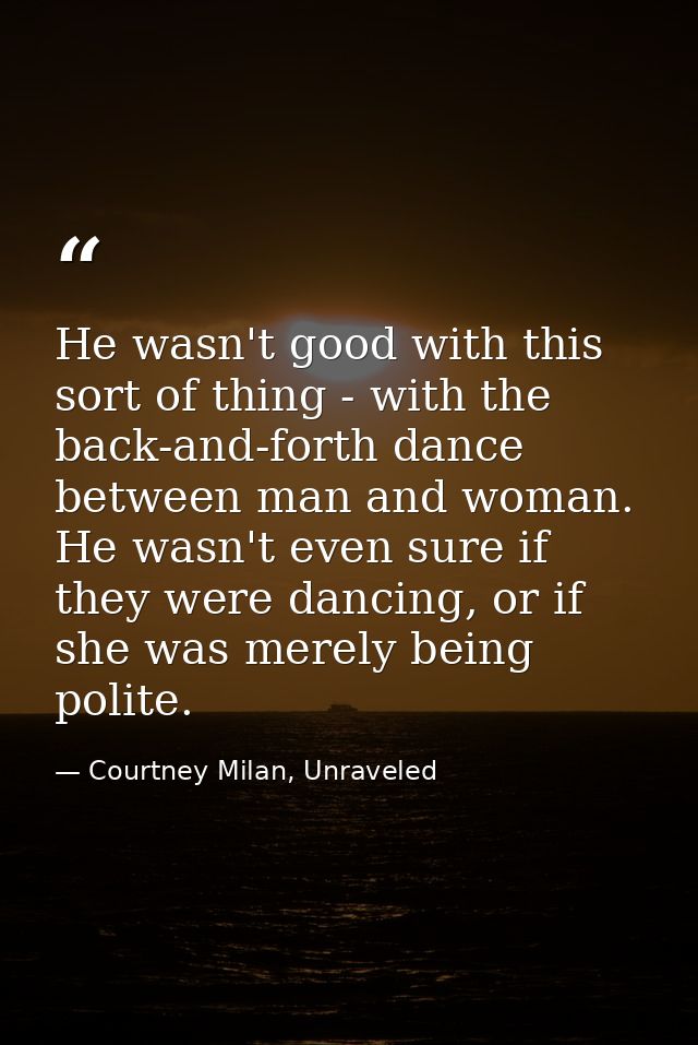 He wasn't good with this sort of thing - with the back-and-forth dance between man and woman. He wasn't even sure if the — Courtney Milan, Unraveled
