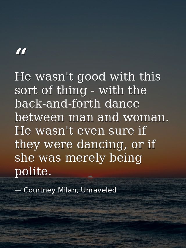 He wasn't good with this sort of thing - with the back-and-forth dance between man and woman. He wasn't even sure if the — Courtney Milan, Unraveled