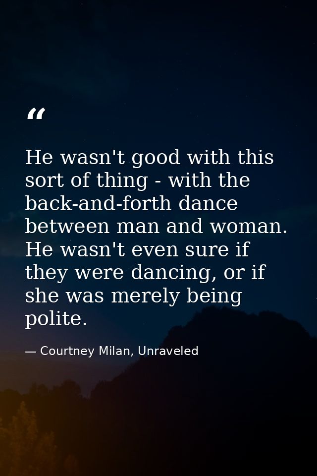 He wasn't good with this sort of thing - with the back-and-forth dance between man and woman. He wasn't even sure if the — Courtney Milan, Unraveled