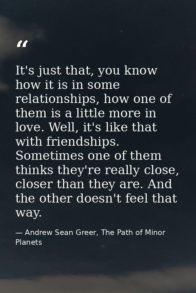 It's just that, you know how it is in some relationships, how one of them is a little more in love. Well, it's like that — Andrew Sean Greer, The Path of Minor Planets