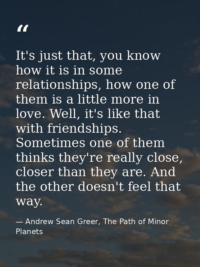 It's just that, you know how it is in some relationships, how one of them is a little more in love. Well, it's like that — Andrew Sean Greer, The Path of Minor Planets