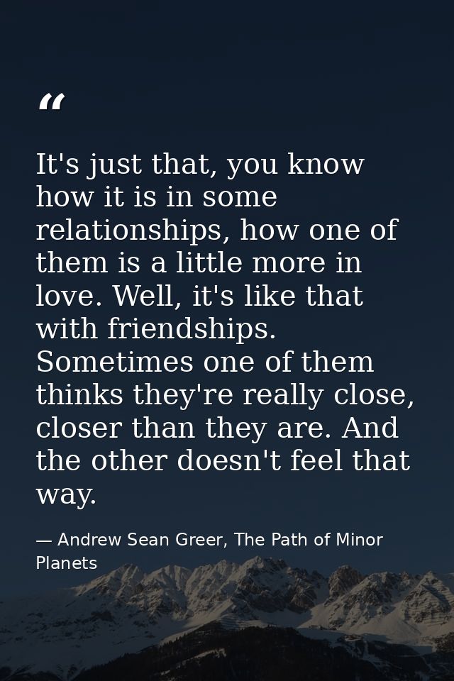 It's just that, you know how it is in some relationships, how one of them is a little more in love. Well, it's like that — Andrew Sean Greer, The Path of Minor Planets