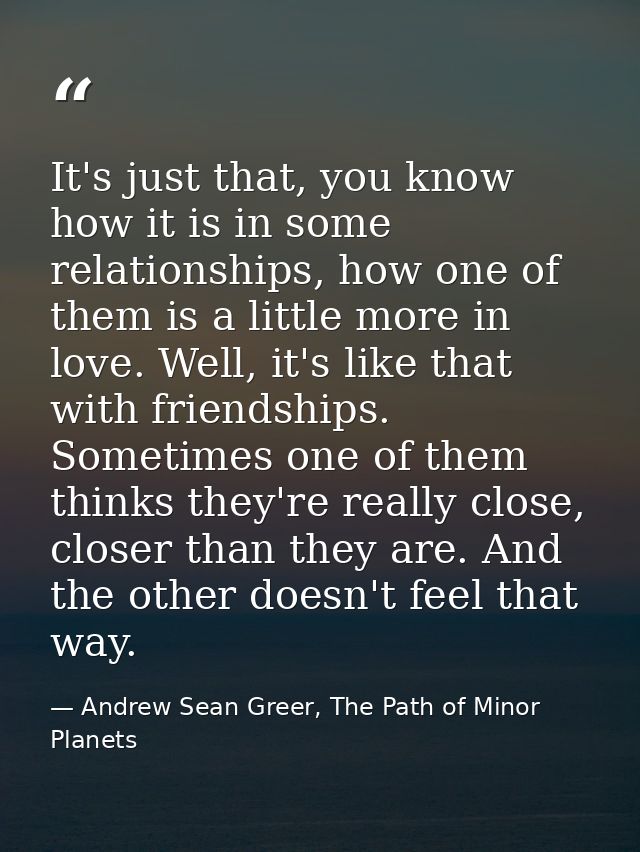 It's just that, you know how it is in some relationships, how one of them is a little more in love. Well, it's like that — Andrew Sean Greer, The Path of Minor Planets
