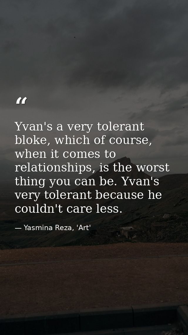 Yvan's a very tolerant bloke, which of course, when it comes to relationships, is the worst thing you can be. Yvan's ver — Yasmina Reza, 'Art'