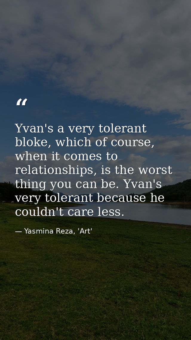 Yvan's a very tolerant bloke, which of course, when it comes to relationships, is the worst thing you can be. Yvan's ver — Yasmina Reza, 'Art'