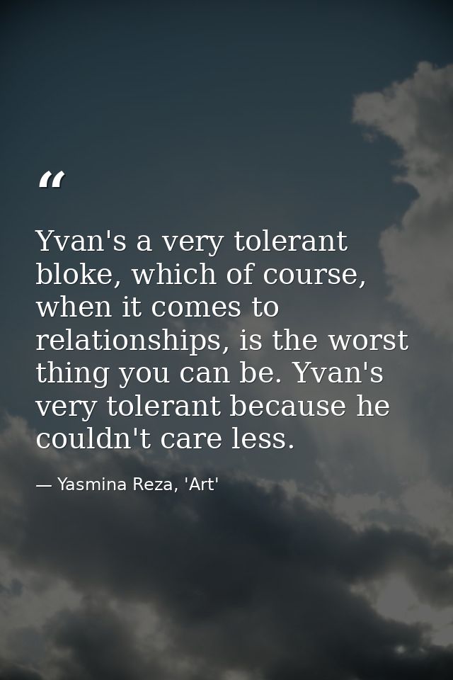 Yvan's a very tolerant bloke, which of course, when it comes to relationships, is the worst thing you can be. Yvan's ver — Yasmina Reza, 'Art'