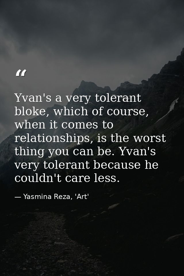 Yvan's a very tolerant bloke, which of course, when it comes to relationships, is the worst thing you can be. Yvan's ver — Yasmina Reza, 'Art'