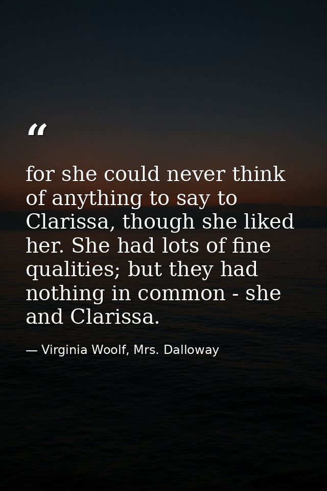 for she could never think of anything to say to Clarissa, though she liked her. She had lots of fine qualities; but they — Virginia Woolf, Mrs. Dalloway