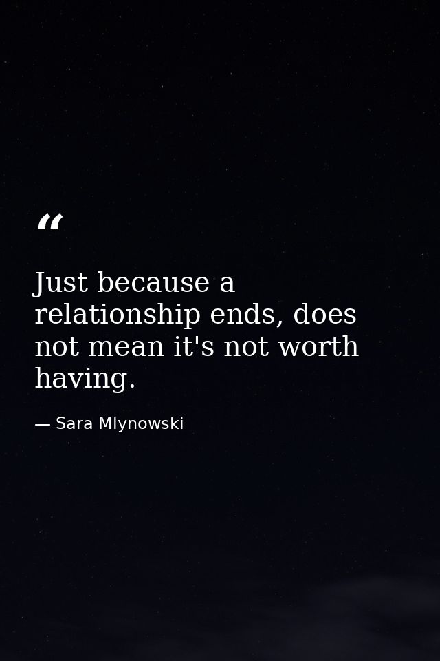 Just because a relationship ends, does not mean it's not worth having. — Sara Mlynowski
