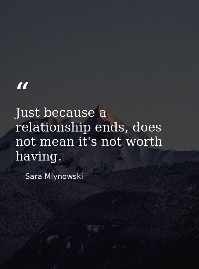 Just because a relationship ends, does not mean it's not worth having. — Sara Mlynowski