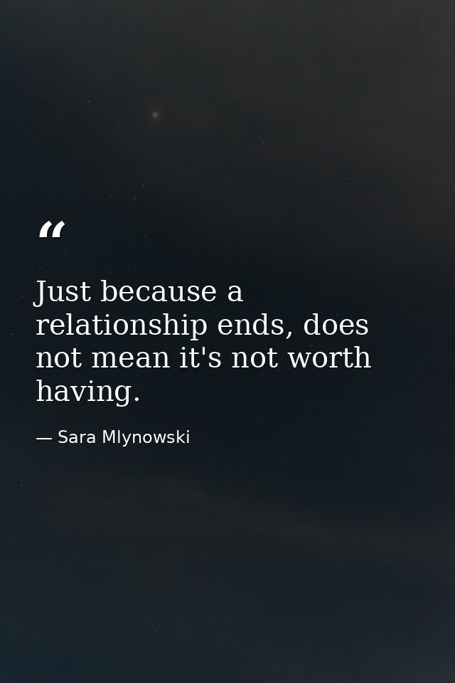 Just because a relationship ends, does not mean it's not worth having. — Sara Mlynowski