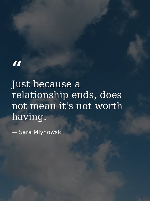 Just because a relationship ends, does not mean it's not worth having. — Sara Mlynowski