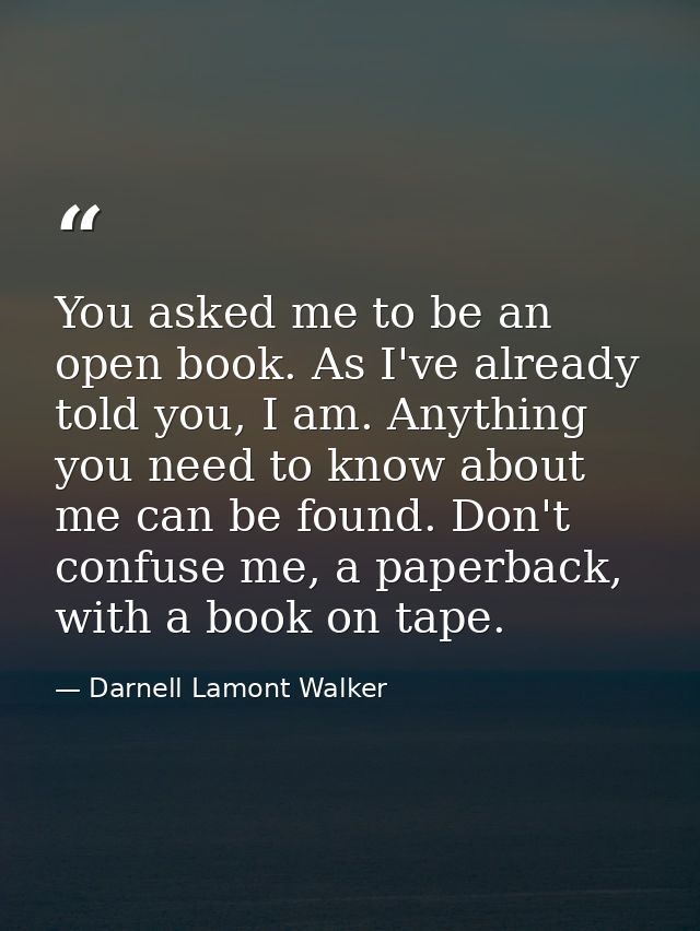 You asked me to be an open book. As I've already told you, I am. Anything you need to know about me can be found. Don't  — Darnell Lamont Walker