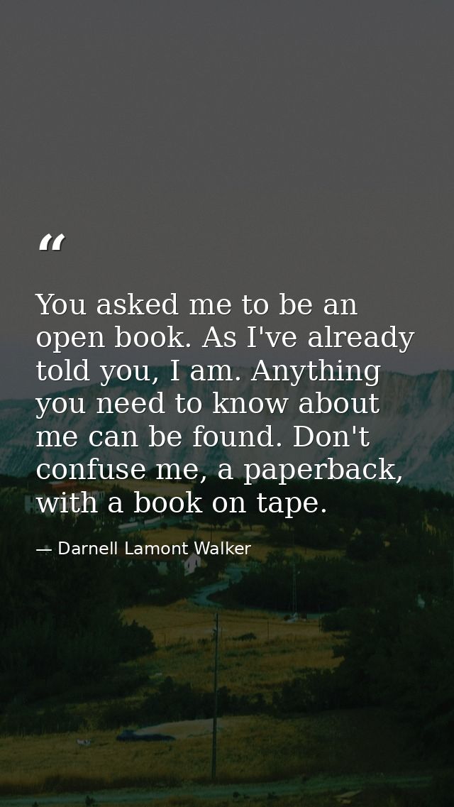 You asked me to be an open book. As I've already told you, I am. Anything you need to know about me can be found. Don't  — Darnell Lamont Walker