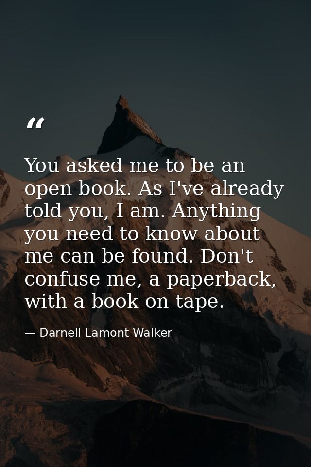 You asked me to be an open book. As I've already told you, I am. Anything you need to know about me can be found. Don't  — Darnell Lamont Walker