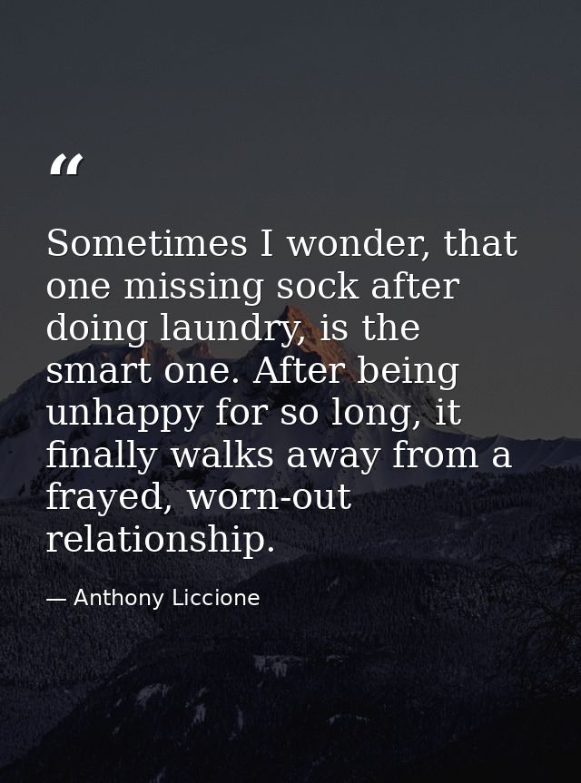 Sometimes I wonder, that one missing sock after doing laundry, is the smart one. After being unhappy for so long, it fin — Anthony Liccione