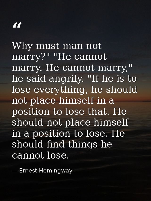 Why must man not marry?" "He cannot marry. He cannot marry," he said angrily. "If he is to lose everything, he should no — Ernest Hemingway