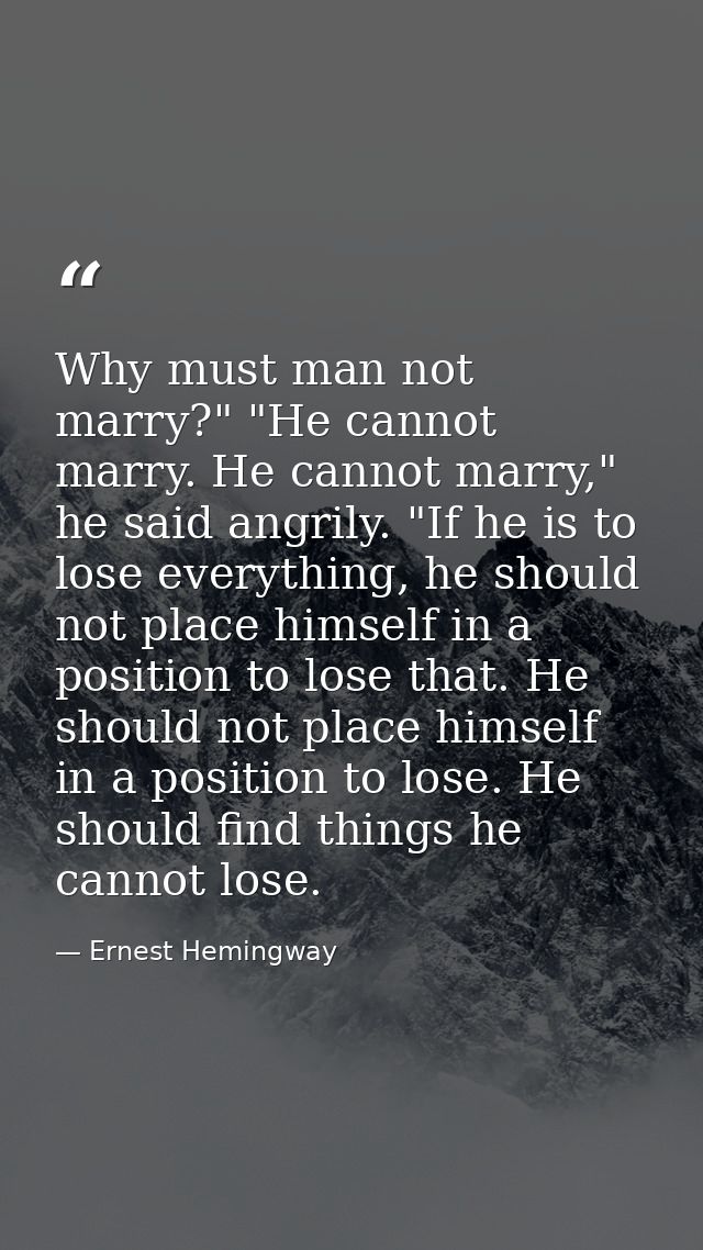 Why must man not marry?" "He cannot marry. He cannot marry," he said angrily. "If he is to lose everything, he should no — Ernest Hemingway