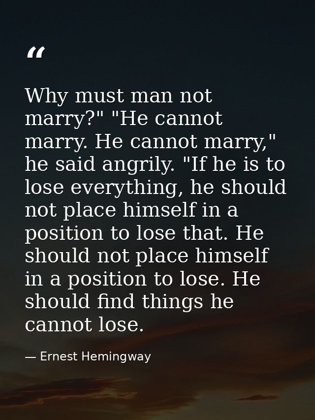Why must man not marry?" "He cannot marry. He cannot marry," he said angrily. "If he is to lose everything, he should no — Ernest Hemingway