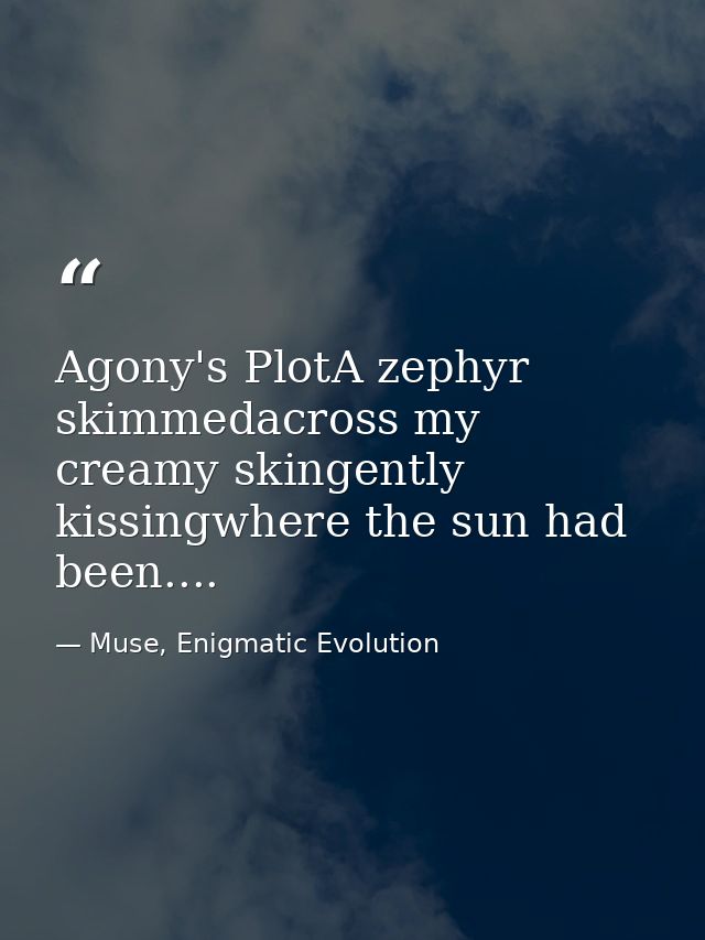 Agony's PlotA zephyr skimmedacross my creamy skingently kissingwhere the sun had been.... — Muse, Enigmatic Evolution
