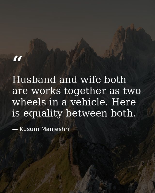 Husband and wife both are works together as two wheels in a vehicle. Here is equality between both. — Kusum Manjeshri