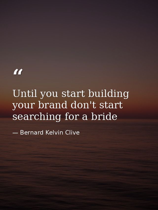 Until you start building your brand don't start searching for a bride — Bernard Kelvin Clive
