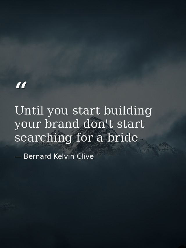 Until you start building your brand don't start searching for a bride — Bernard Kelvin Clive