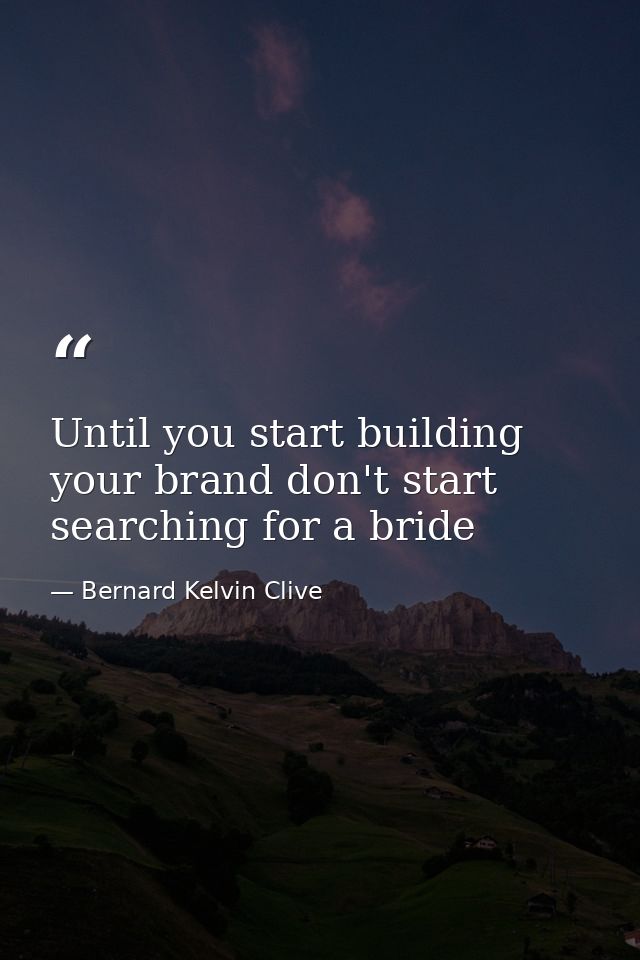 Until you start building your brand don't start searching for a bride — Bernard Kelvin Clive