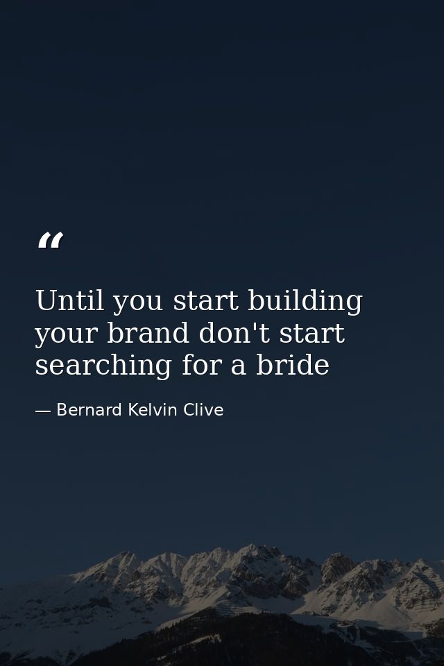 Until you start building your brand don't start searching for a bride — Bernard Kelvin Clive