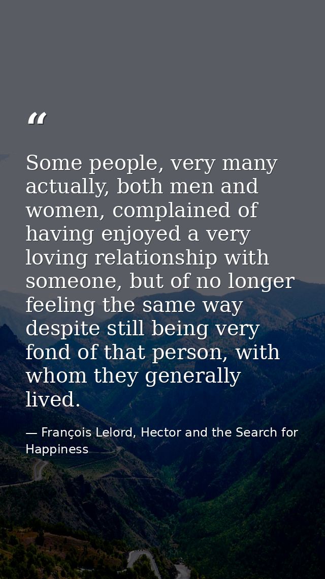 Some people, very many actually, both men and women, complained of having enjoyed a very loving relationship with someon — François Lelord, Hector and the Search for Happiness