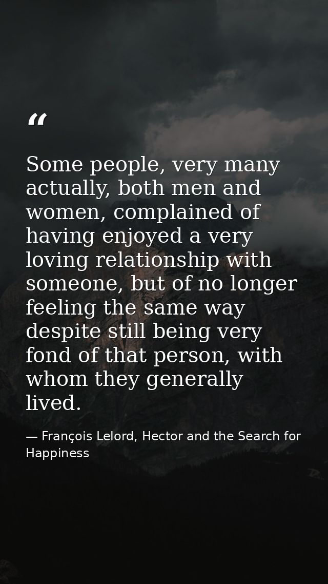 Some people, very many actually, both men and women, complained of having enjoyed a very loving relationship with someon — François Lelord, Hector and the Search for Happiness