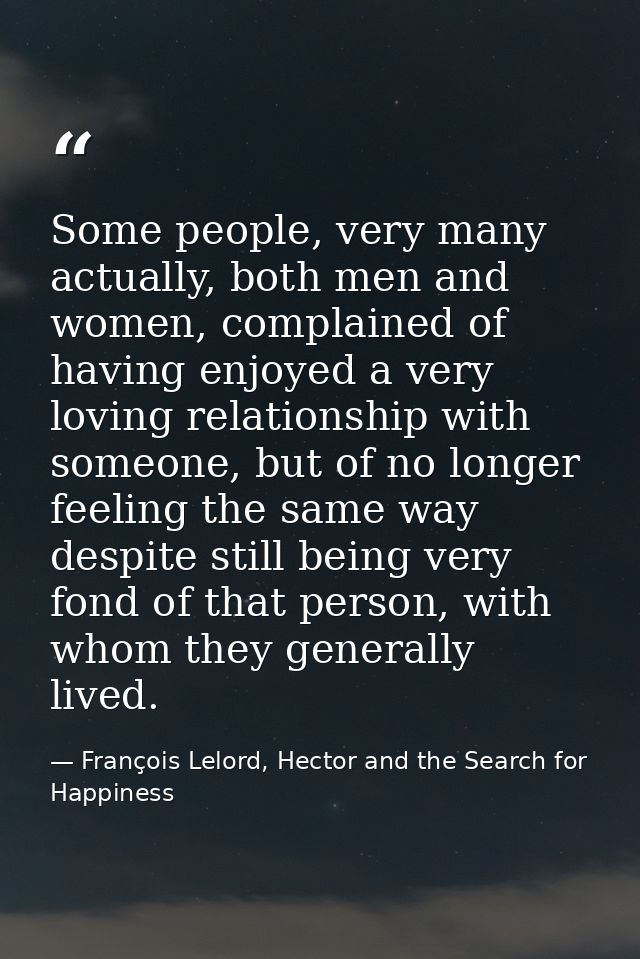 Some people, very many actually, both men and women, complained of having enjoyed a very loving relationship with someon — François Lelord, Hector and the Search for Happiness
