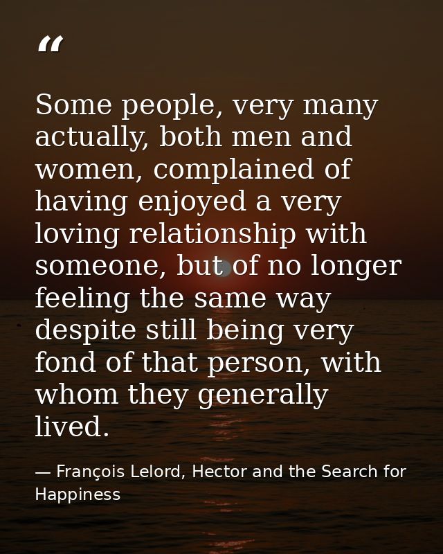 Some people, very many actually, both men and women, complained of having enjoyed a very loving relationship with someon — François Lelord, Hector and the Search for Happiness