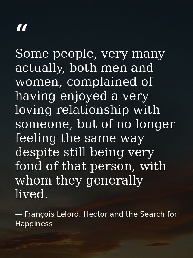 Some people, very many actually, both men and women, complained of having enjoyed a very loving relationship with someon — François Lelord, Hector and the Search for Happiness