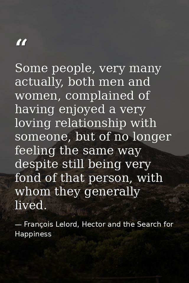 Some people, very many actually, both men and women, complained of having enjoyed a very loving relationship with someon — François Lelord, Hector and the Search for Happiness