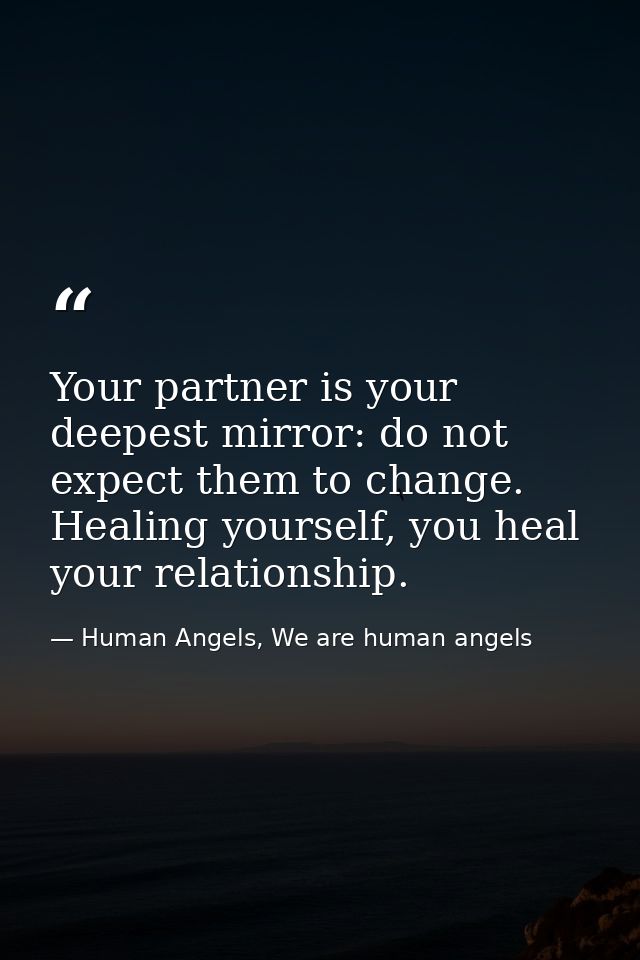 Your partner is your deepest mirror: do not expect them to change. Healing yourself, you heal your relationship. — Human Angels, We are human angels