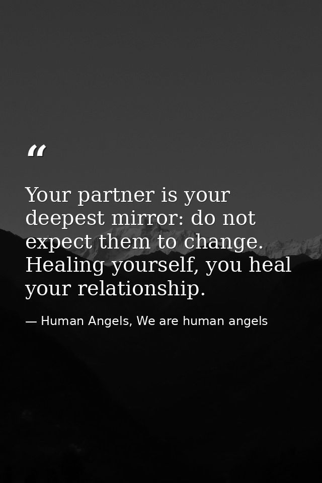 Your partner is your deepest mirror: do not expect them to change. Healing yourself, you heal your relationship. — Human Angels, We are human angels