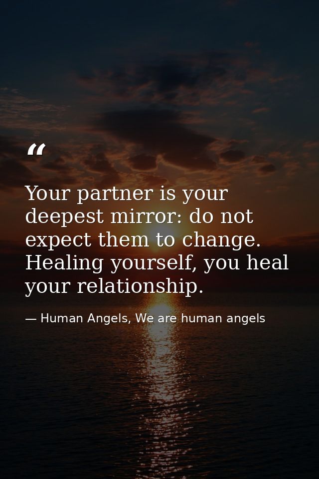 Your partner is your deepest mirror: do not expect them to change. Healing yourself, you heal your relationship. — Human Angels, We are human angels