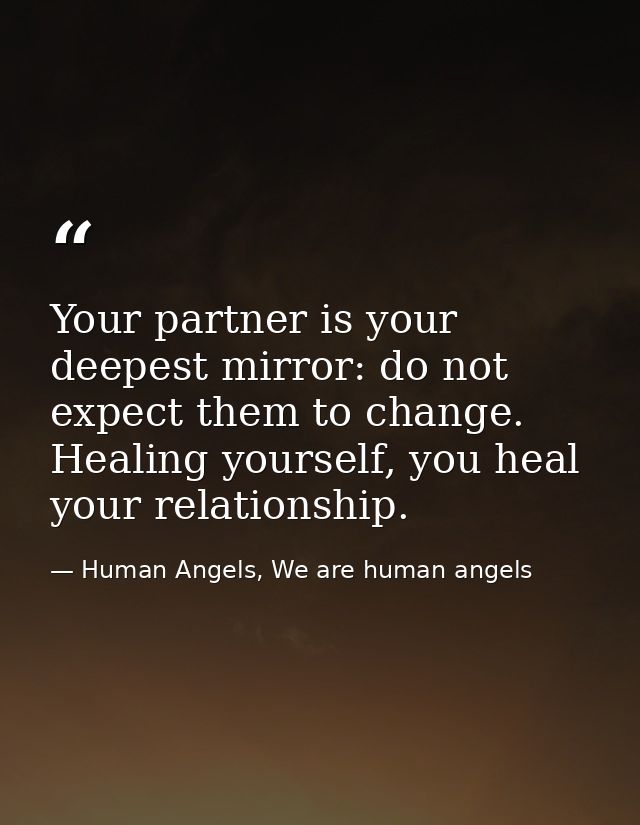Your partner is your deepest mirror: do not expect them to change. Healing yourself, you heal your relationship. — Human Angels, We are human angels