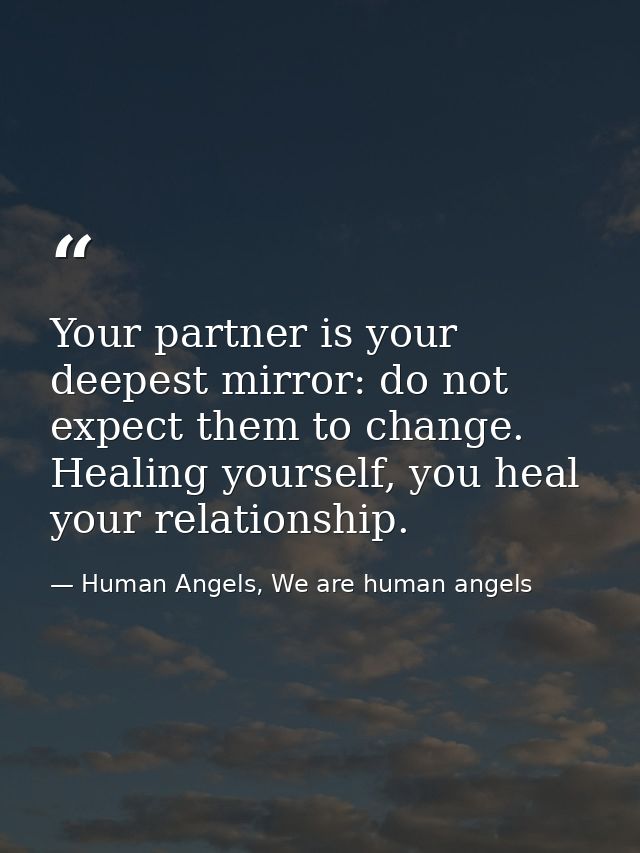 Your partner is your deepest mirror: do not expect them to change. Healing yourself, you heal your relationship. — Human Angels, We are human angels