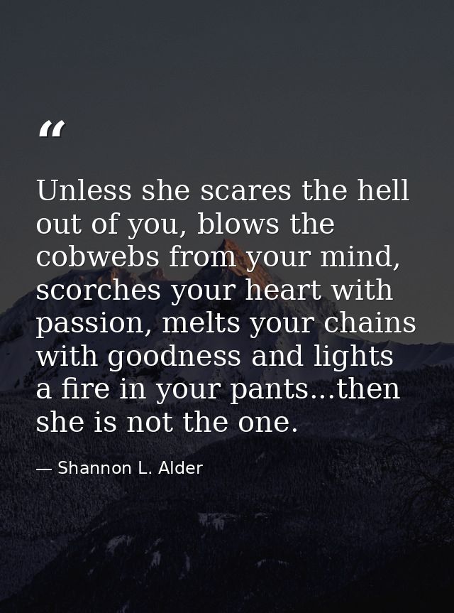 Unless she scares the hell out of you, blows the cobwebs from your mind, scorches your heart with passion, melts your ch — Shannon L. Alder