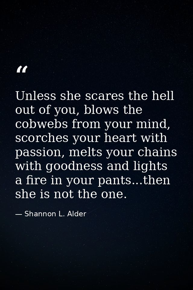 Unless she scares the hell out of you, blows the cobwebs from your mind, scorches your heart with passion, melts your ch — Shannon L. Alder