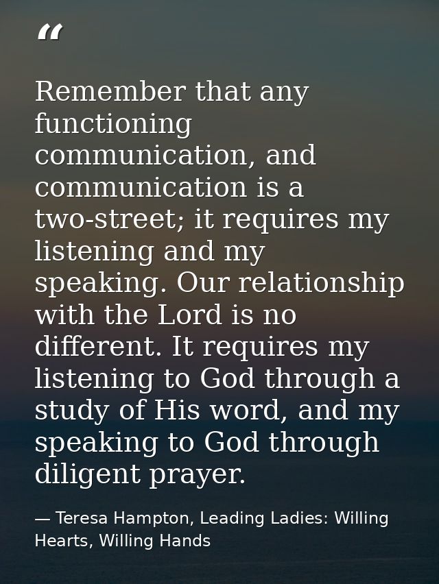 Remember that any functioning communication, and communication is a two-street; it requires my listening and my speaking — Teresa Hampton, Leading Ladies: Willing Hearts, Willing Hands