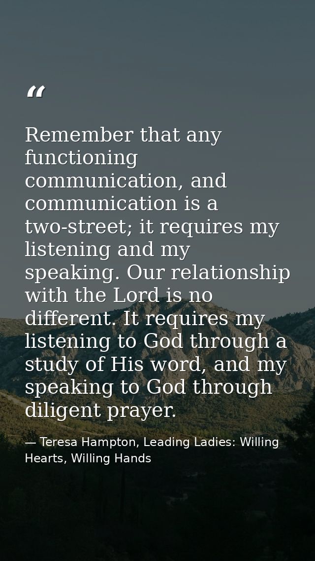 Remember that any functioning communication, and communication is a two-street; it requires my listening and my speaking — Teresa Hampton, Leading Ladies: Willing Hearts, Willing Hands