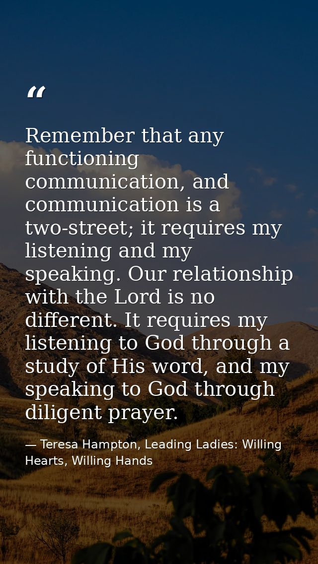 Remember that any functioning communication, and communication is a two-street; it requires my listening and my speaking — Teresa Hampton, Leading Ladies: Willing Hearts, Willing Hands